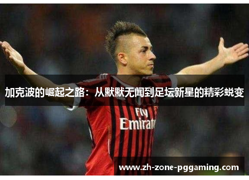 加克波的崛起之路：从默默无闻到足坛新星的精彩蜕变