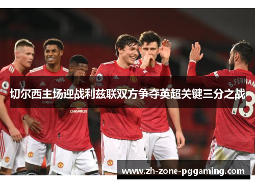 切尔西主场迎战利兹联双方争夺英超关键三分之战