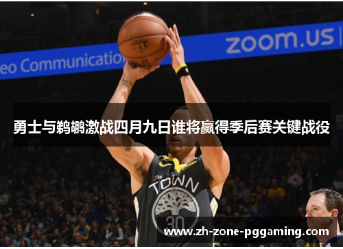 勇士与鹈鹕激战四月九日谁将赢得季后赛关键战役