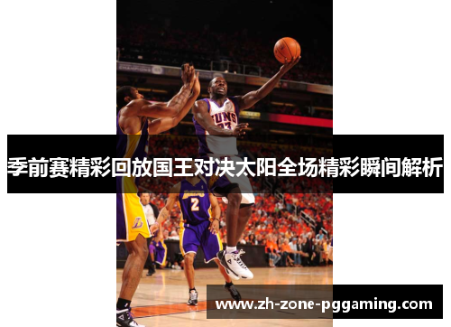 季前赛精彩回放国王对决太阳全场精彩瞬间解析