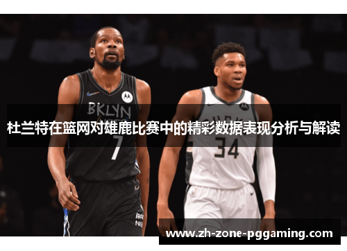 杜兰特在篮网对雄鹿比赛中的精彩数据表现分析与解读
