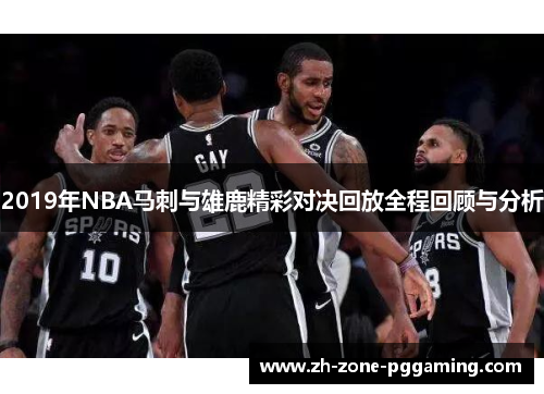 2019年NBA马刺与雄鹿精彩对决回放全程回顾与分析