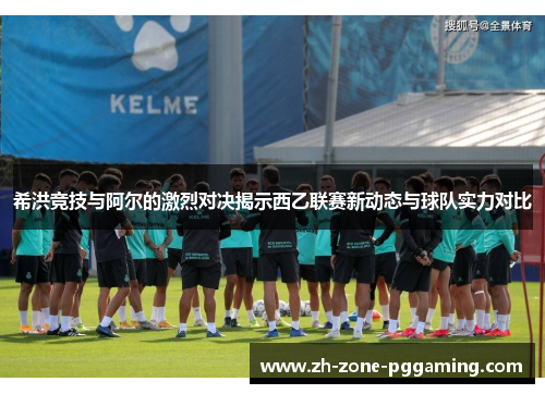 希洪竞技与阿尔的激烈对决揭示西乙联赛新动态与球队实力对比
