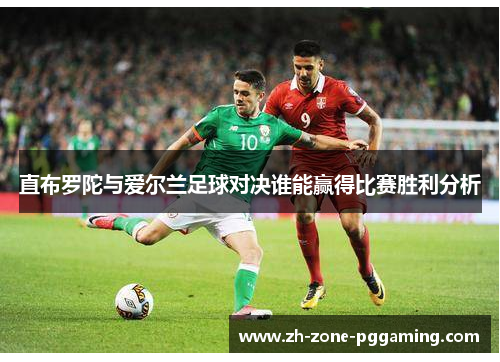 直布罗陀与爱尔兰足球对决谁能赢得比赛胜利分析