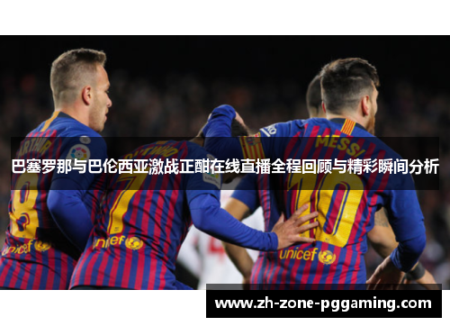 巴塞罗那与巴伦西亚激战正酣在线直播全程回顾与精彩瞬间分析
